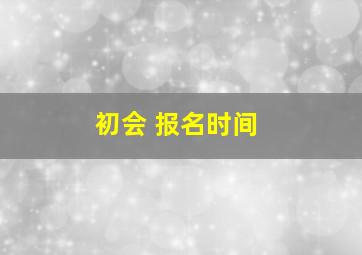 初会 报名时间